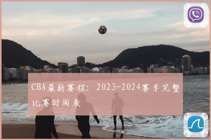 CBA最新赛程:2023-2024赛季完整比赛时间表