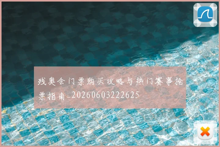 残奥会门票购买攻略与热门赛事抢票指南_20260603222625