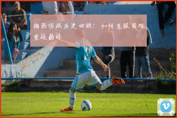 梅西伤病历史回顾：如何克服困难重返巅峰