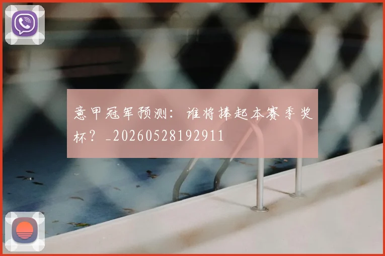 意甲冠军预测:谁将捧起本赛季奖杯?_20260528192911