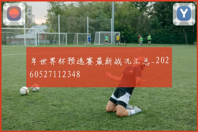 年世界杯预选赛最新战况汇总_20260527112348