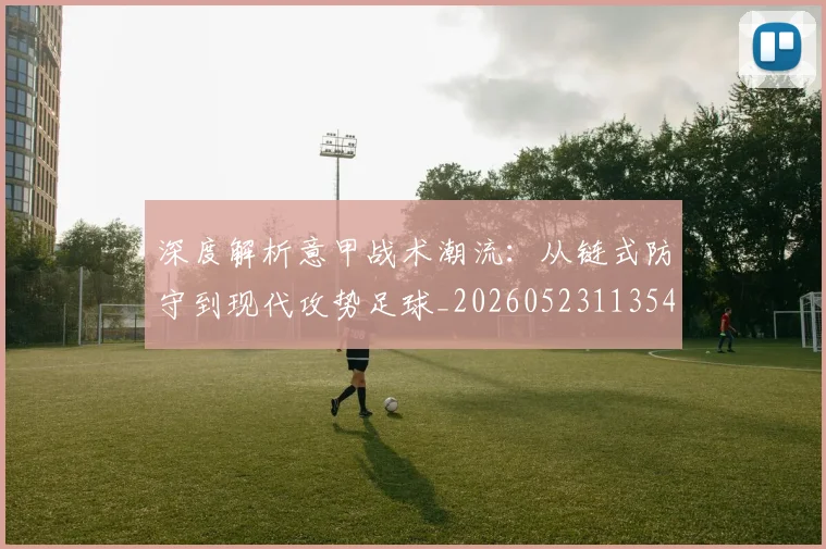 深度解析意甲战术潮流:从链式防守到现代攻势足球_20260523113548
