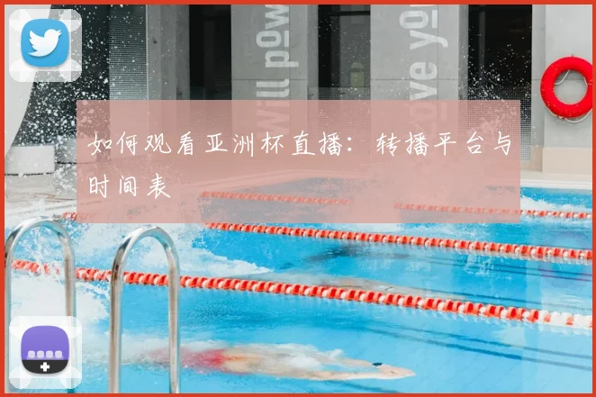 如何观看亚洲杯直播:转播平台与时间表