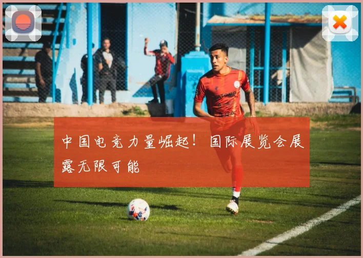 中国电竞力量崛起!国际展览会展露无限可能