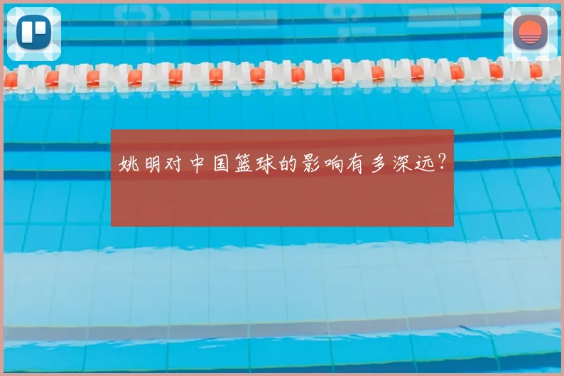 姚明对中国篮球的影响有多深远？