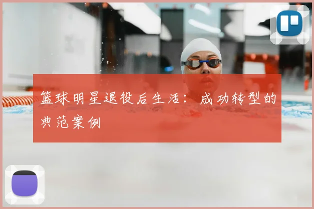 篮球明星退役后生活:成功转型的典范案例
