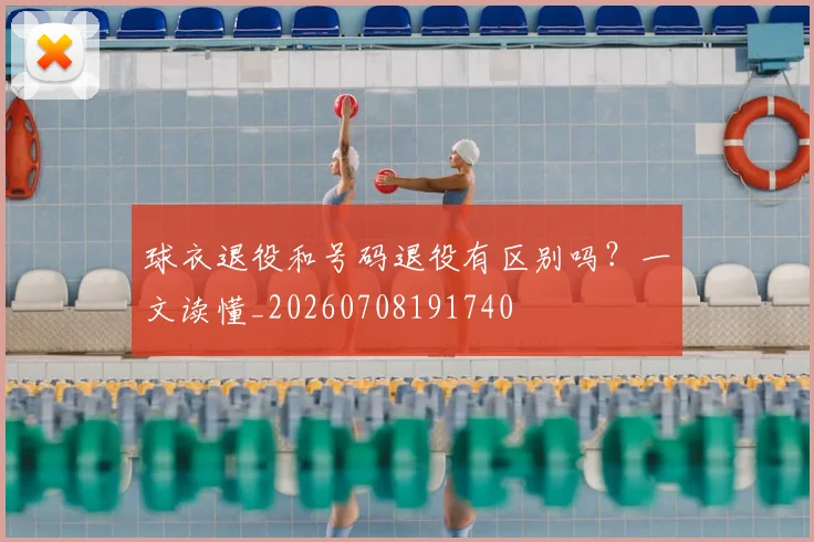 球衣退役和号码退役有区别吗?一文读懂_20260708191740