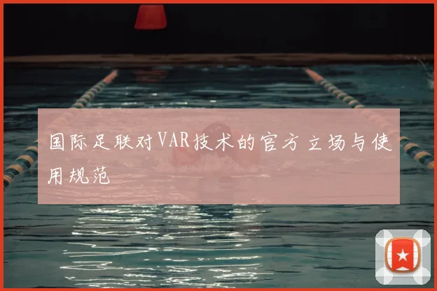 国际足联对VAR技术的官方立场与使用规范