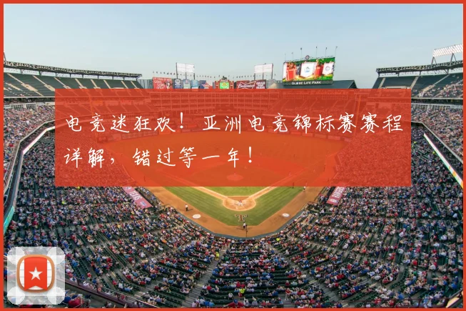 电竞迷狂欢！亚洲电竞锦标赛赛程详解，错过等一年！