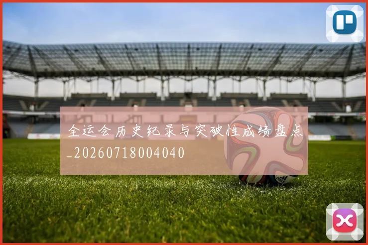 全运会历史纪录与突破性成绩盘点_20260718004040