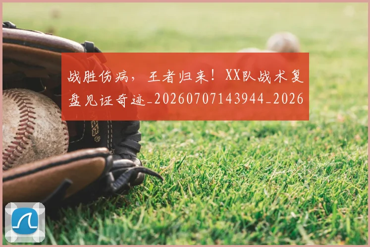 战胜伤病，王者归来！XX队战术复盘见证奇迹_20260707143944_20260723181939