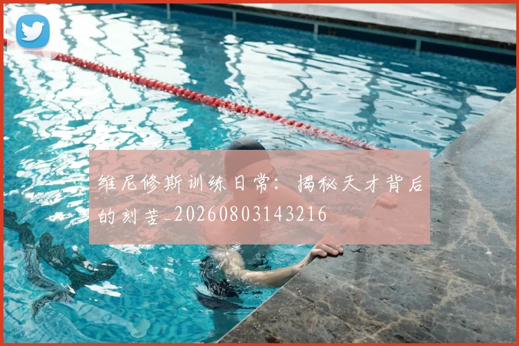 维尼修斯训练日常：揭秘天才背后的刻苦_20260803143216