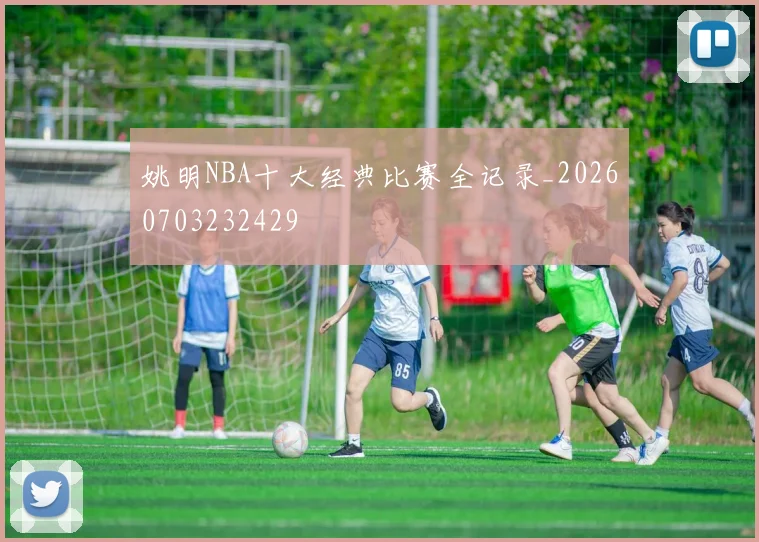 姚明NBA十大经典比赛全记录_20260703232429