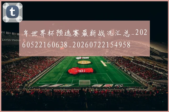 年世界杯预选赛最新战况汇总_20260522160638_20260722154958