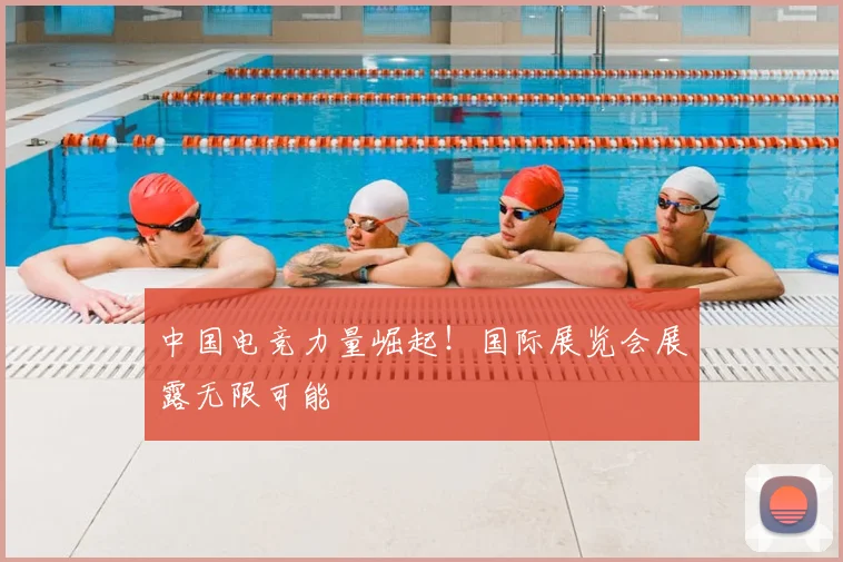 中国电竞力量崛起！国际展览会展露无限可能
