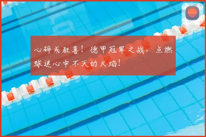 心碎或狂喜！德甲冠军之战，点燃球迷心中不灭的火焰！