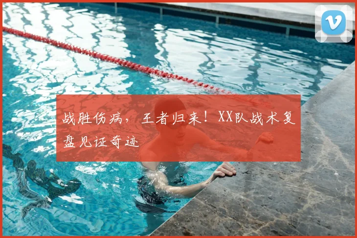 战胜伤病，王者归来！XX队战术复盘见证奇迹