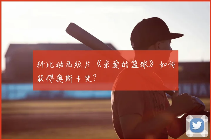科比动画短片《亲爱的篮球》如何获得奥斯卡奖?