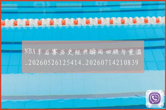 NBA季后赛历史经典瞬间回顾与重温_20260526125414_20260714210839