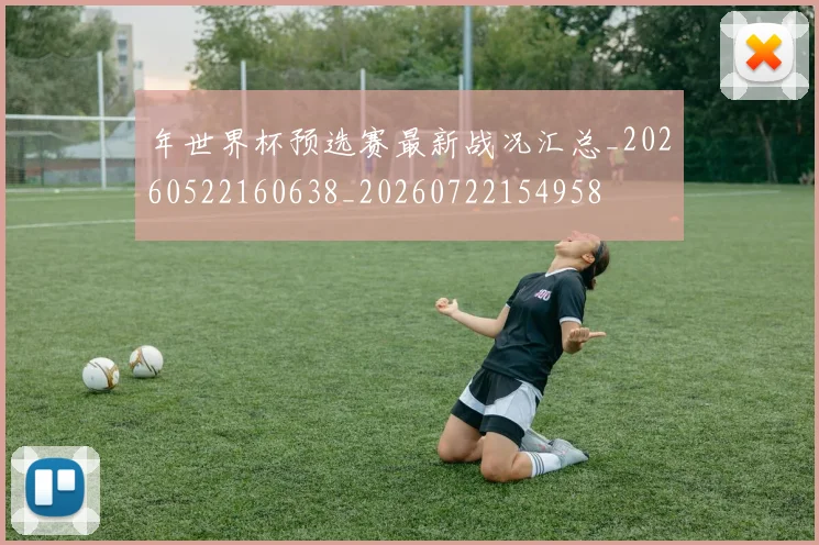 年世界杯预选赛最新战况汇总_20260522160638_20260722154958