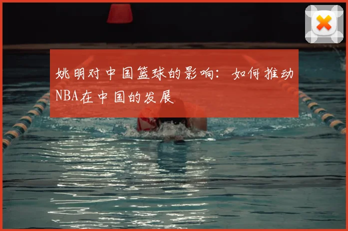 姚明对中国篮球的影响:如何推动NBA在中国的发展