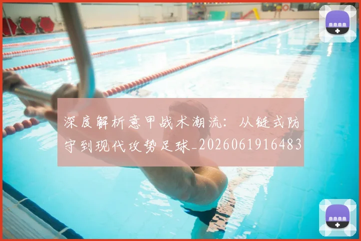 深度解析意甲战术潮流：从链式防守到现代攻势足球_20260619164836