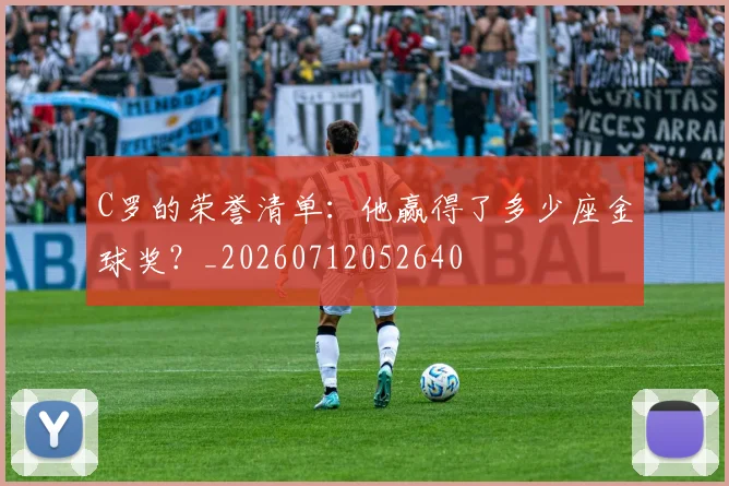 C罗的荣誉清单：他赢得了多少座金球奖？_20260712052640