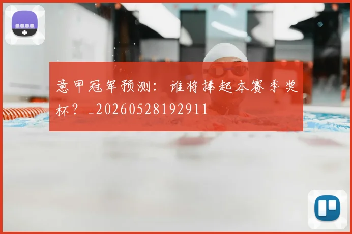 意甲冠军预测：谁将捧起本赛季奖杯？_20260528192911
