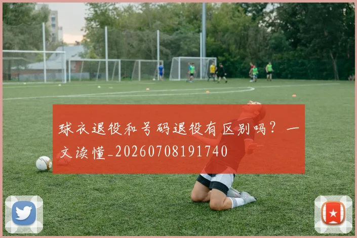 球衣退役和号码退役有区别吗?一文读懂_20260708191740