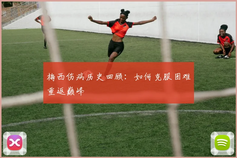 梅西伤病历史回顾：如何克服困难重返巅峰