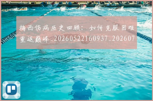 梅西伤病历史回顾:如何克服困难重返巅峰_20260522160937_20260707022911